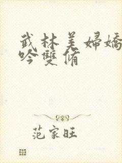 武林美妇娇呻浪吟双修