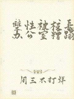 双性被校长抱进办公室糟蹋