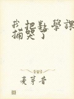 我把数学课代表捅哭了