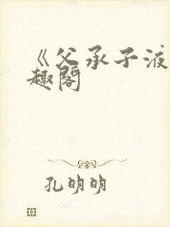 《父承子液》笔趣阁