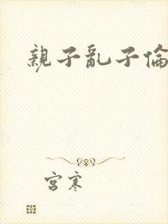 亲子乱子伦系列