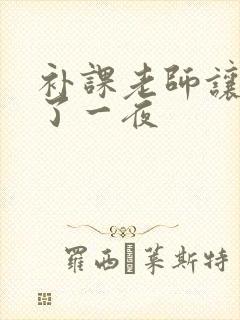 补课老师让我爽了一夜