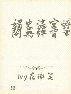 媚史满宫醉笔趣阁无弹窗笔封面