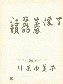 江医生怀了他对头的崽