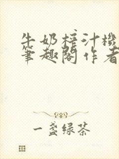 牛奶榨汁机po笔趣阁作者