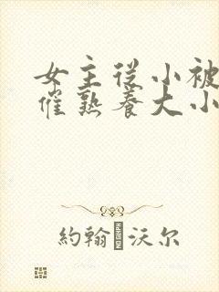 女主从小被秘药催熟养大小说