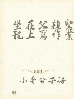 坐在父亲紫色大龙上写作业