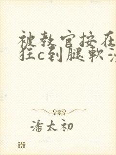被教官按在寝室狂c到腿软漫画