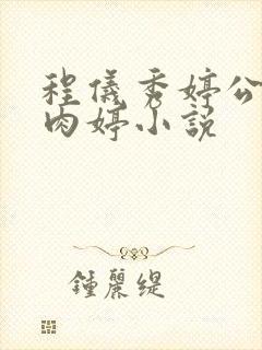 程仪秀婷公欲息肉婷小说