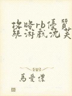 攻略rb优质系统游戏沈芙原文