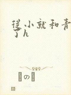 从小就和青梅做了h