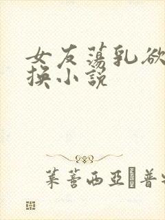 女友荡乳欲伦交换小说