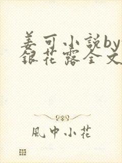 姜可小说by金银花露全文免费阅读无弹窗笔趣