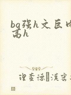 bg强h文巨肉高h