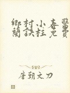 乡村小春医王淑兰铁柱免费阅读全文