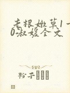 老根嫩草1一40淑媛全文