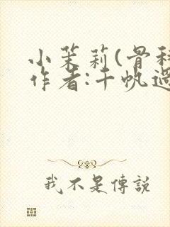 小茉莉(骨科)作者:千帆过尽