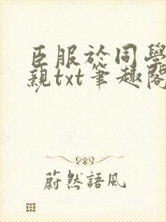 臣服于同学的母亲txt笔趣阁