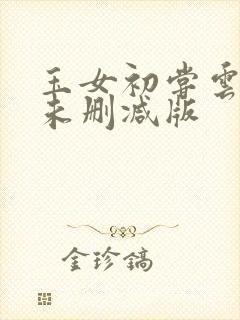 玉女初尝云雨清未删减版