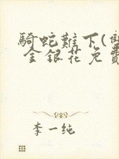 骑蛇难下(双) 金银花免费阅读
