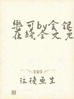 乐可by金银花在线全文免费阅读