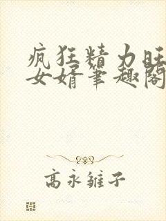 疯狂精力旺盛的女婿笔趣阁小说