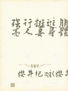 强行挺进朋友漂亮人妻身体