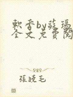 软香by苏玛丽全文免费阅读笔趣