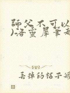 师父不可以(限)洛灵犀笔趣阁