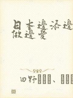 日本边添边摸边做边爱