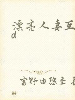 漂亮人妻互换hd