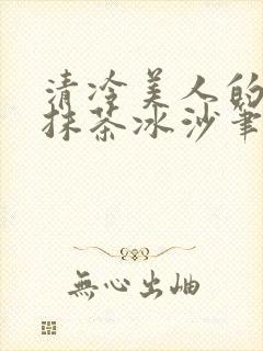 清冷美人的神奇抹茶冰沙笔趣阁