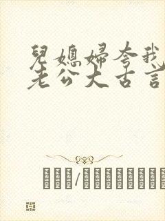 儿媳妇夸我比她老公大古言