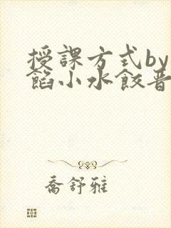 授课方式by肉馅小水饺晋骨