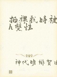 拍裸戏时被c了h双性