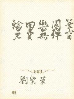 轮回乐园笔趣阁免费无弹窗