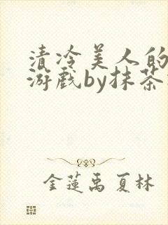 清冷美人的神奇游戏by抹茶冰
