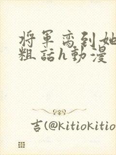 将军脔到她哭h粗话h动漫
