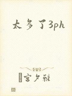 太多了3ph