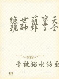 绝世萌宝天才娘亲帅炸了全文免费