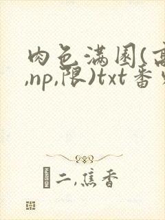 肉色满园(高h,np,限)txt番外篇