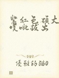 紫红色硕大噗呲噗呲拔出