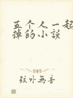五个人一起会坏掉的小说