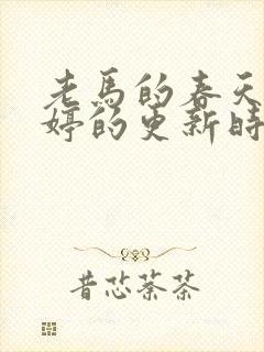 老马的春天顾晓婷的更新时间
