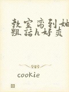 教室脔到她哭h粗话h好爽