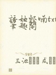 诱她轻喃txt笔趣阁