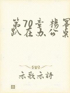 第70章 杨幂趴在办公桌