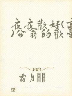 夜夜欢好(高h)公翁的欢爱h