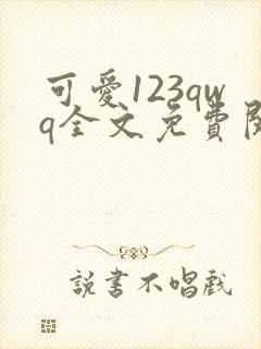 可爱123qwq全文免费阅读笔趣阁