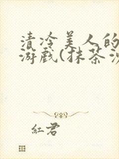 清冷美人的神奇游戏(抹茶沙冰)